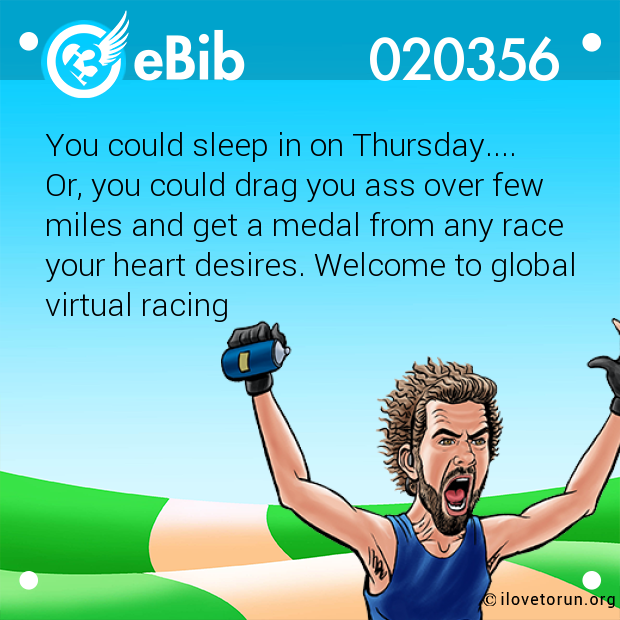 You could sleep in on Thursday....
Or, you could drag you ass over few
miles and get a medal from any race 
your heart desires. Welcome to global 
virtual racing
