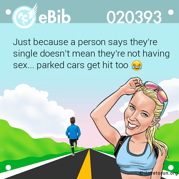 Just because a person says they're 

single doesn't mean they're not having

sex... parked cars get hit too