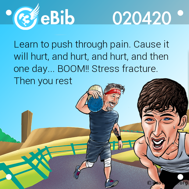 Learn to push through pain. Cause it 

will hurt, and hurt, and hurt, and then

one day... BOOM!! Stress fracture. 

Then you rest