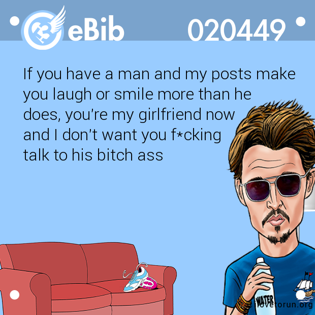 If you have a man and my posts make

you laugh or smile more than he 

does, you're my girlfriend now 

and I don't want you f*cking 

talk to his bitch ass
