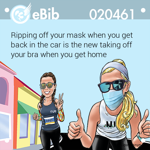 Ripping off your mask when you get 

back in the car is the new taking off

your bra when you get home