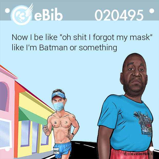 Now I be like "oh shit I forgot my mask"

like I'm Batman or something