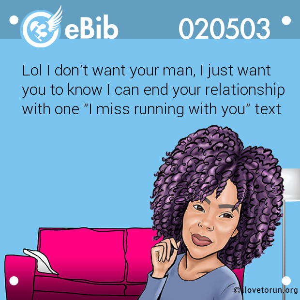 Lol I don't want your man, I just want 

you to know I can end your relationship

with one "I miss running with you" text