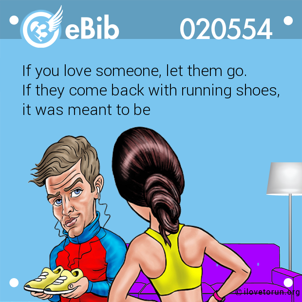 If you love someone, let them go. 

If they come back with running shoes, 

it was meant to be