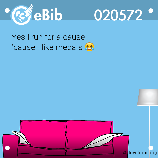 Yes I run for a cause... 'cause I like medals