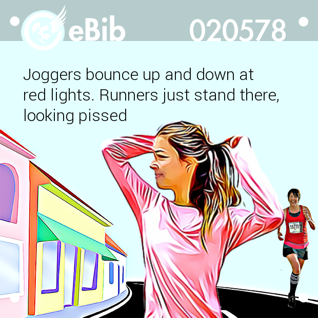 Joggers bounce up and down at 

red lights. Runners just stand there, 

looking pissed