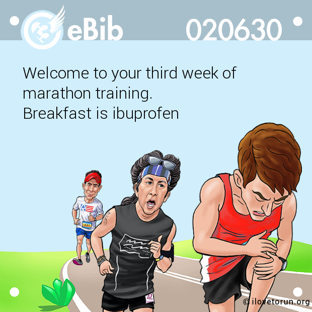 Welcome to your third week of 

marathon training. 

Breakfast is ibuprofen
