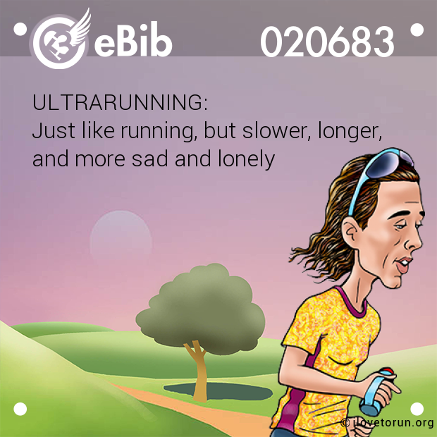ULTRARUNNING:
Just like running, but slower, longer,
and more sad and lonely