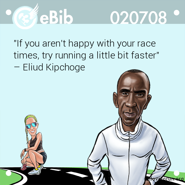 "If you aren't happy with your race 

times, try running a little bit faster"

– Eliud Kipchoge