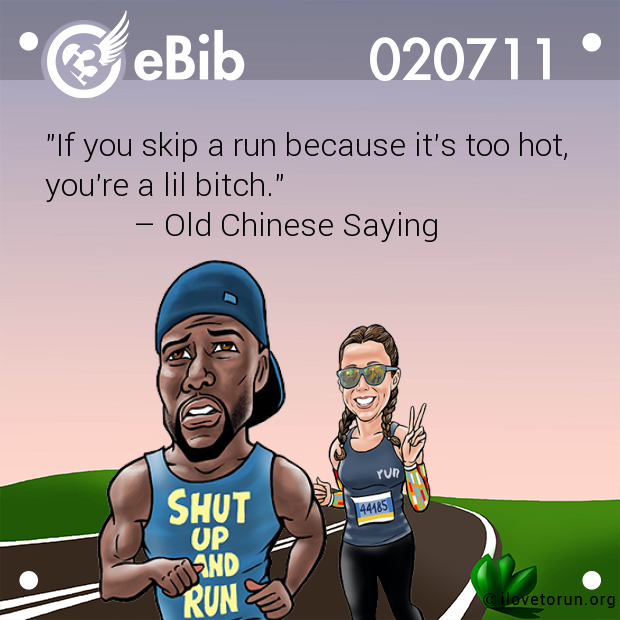 "If you skip a run because it's too hot,
you're a lil bitch." 
           – Old Chinese Saying