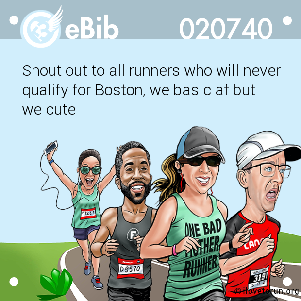 Shout out to all runners who will never

qualify for Boston, we basic af but 

we cute