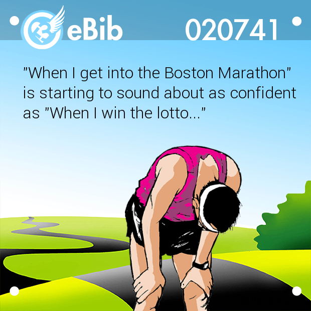 "When I get into the Boston Marathon" 
is starting to sound about as confident
as "When I win the lotto..."