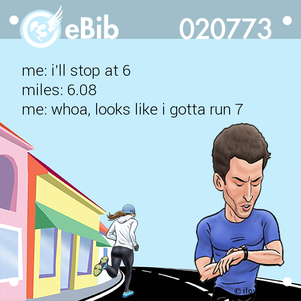 me: i'll stop at 6
miles: 6.08
me: whoa, looks like i gotta run 7