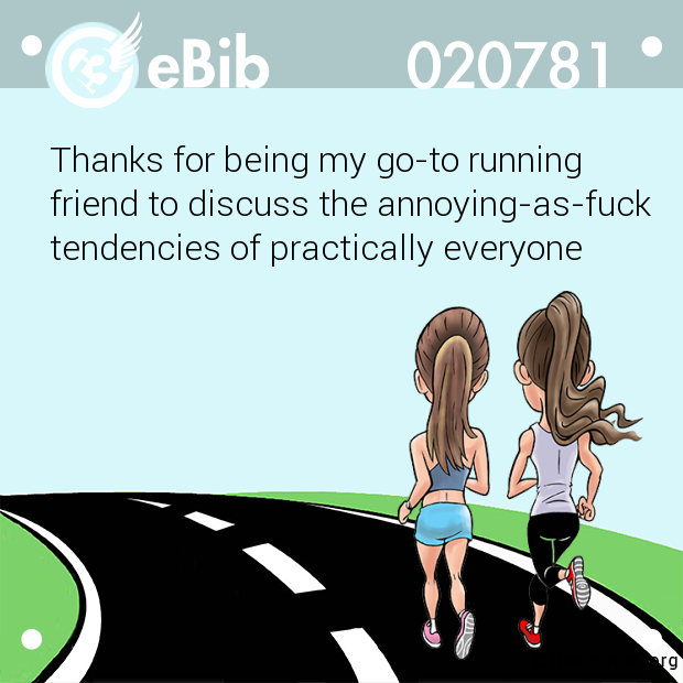 Thanks for being my go-to running 

friend to discuss the annoying-as-fuck

tendencies of practically everyone