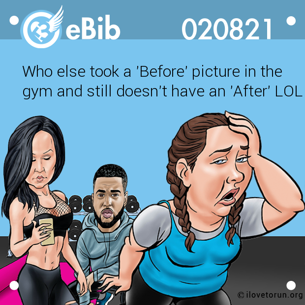 Who else took a 'Before' picture in the

gym and still doesn't have an 'After' LOL