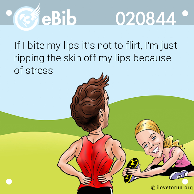 If I bite my lips it's not to flirt, I'm just 
ripping the skin off my lips because 
of stress