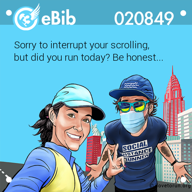 Sorry to interrupt your scrolling, 
but did you run today? Be honest...