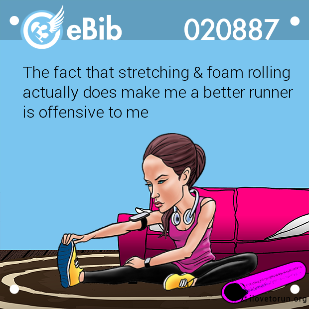 The fact that stretching & foam rolling 
actually does make me a better runner 
is offensive to me