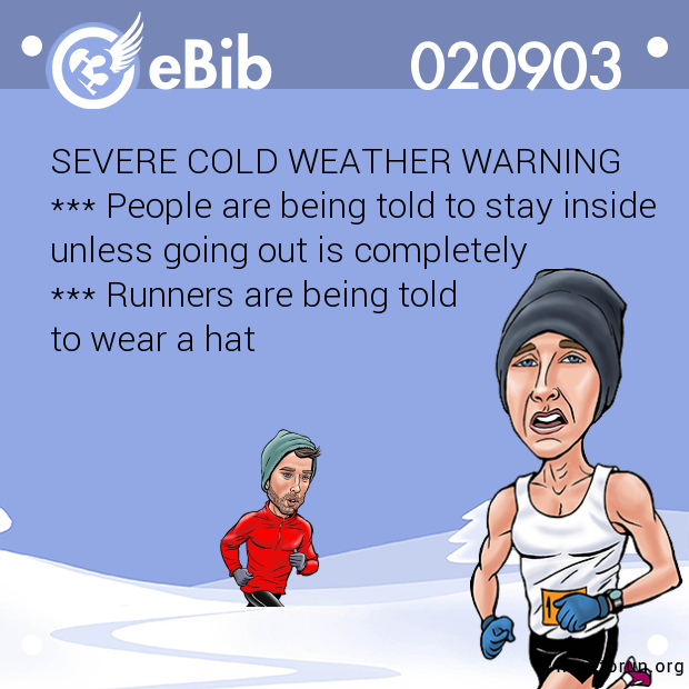 SEVERE COLD WEATHER WARNING 
*** People are being told to stay inside
unless going out is completely 
*** Runners are being told 
to wear a hat