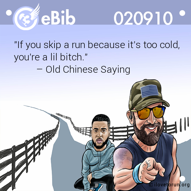 "If you skip a run because it's too cold, 
you're a lil bitch." 
         – Old Chinese Saying