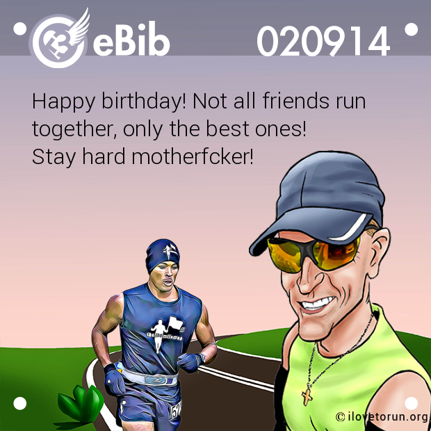 Happy birthday! Not all friends run  together, only the best ones! Stay hard motherfcker!