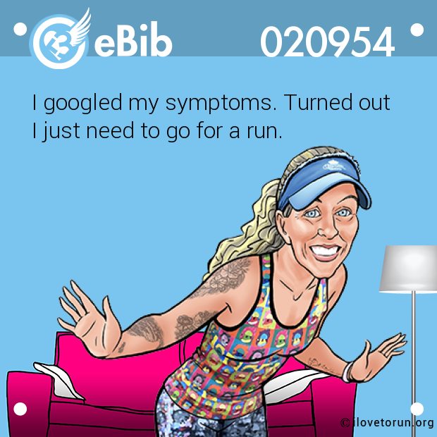 I googled my symptoms. Turned out 
I just need to go for a run.