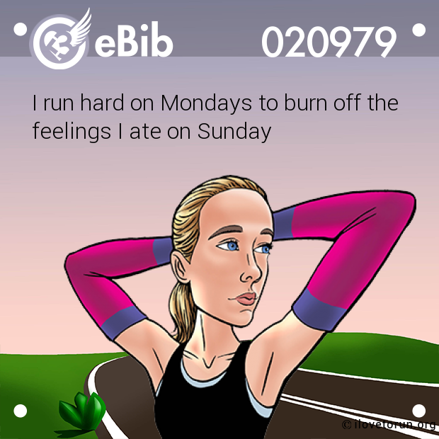 I run hard on Mondays to burn off the 
feelings I ate on Sunday
