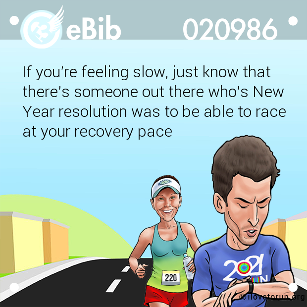 If you're feeling slow, just know that
there's someone out there who's New 
Year resolution was to be able to race 
at your recovery pace
