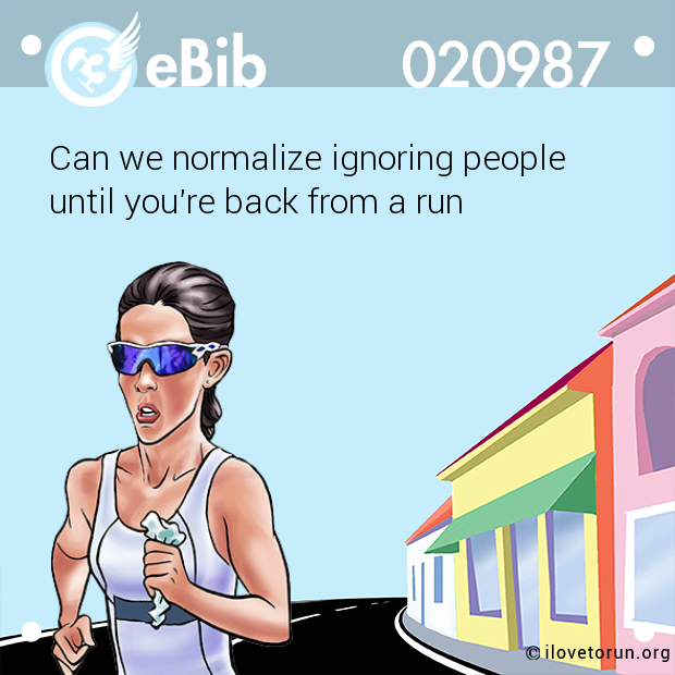 Can we normalize ignoring people 

until you're back from a run