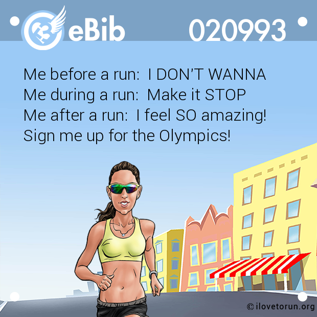 Me before a run:  I DON'T WANNA
Me during a run:  Make it STOP
Me after a run:  I feel SO amazing! 
Sign me up for the Olympics!