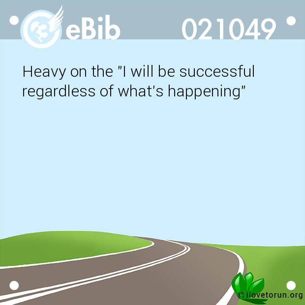 Heavy on the "I will be successful  regardless of what's happening"