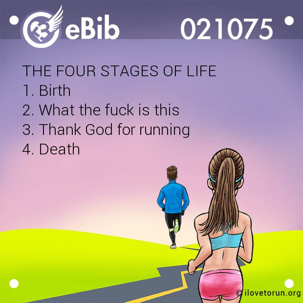 THE FOUR STAGES OF LIFE

1. Birth

2. What the fuck is this 

3. Thank God for running

4. Death