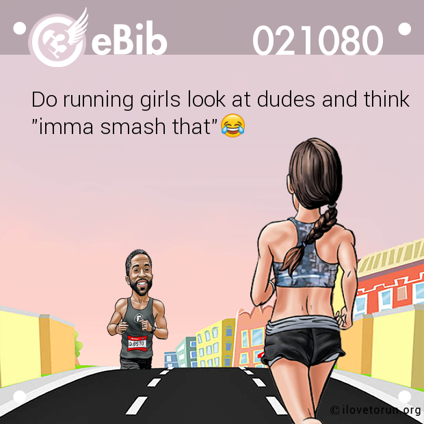 Do running girls look at dudes and think

"imma smash that"