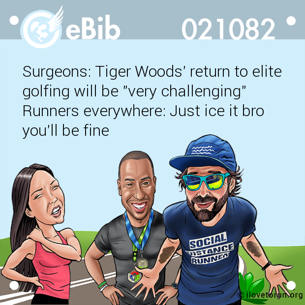 Surgeons: Tiger Woods' return to elite 

golfing will be "very challenging"

Runners everywhere: Just ice it bro 

you'll be fine