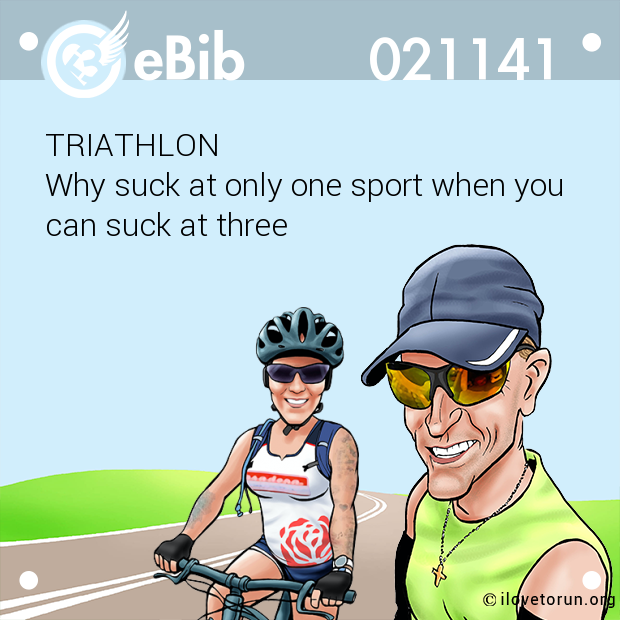 TRIATHLON

Why suck at only one sport when you 

can suck at three