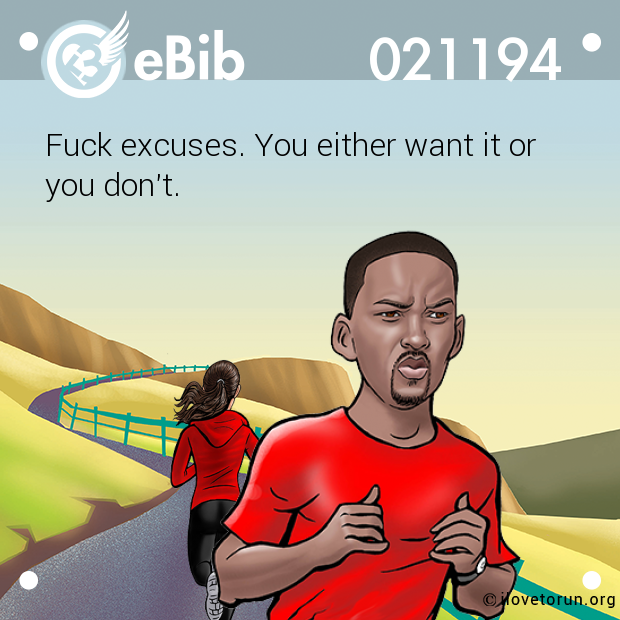 Fuck excuses. You either want it or 

you don’t.
