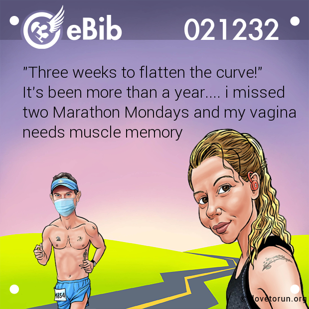 "Three weeks to flatten the curve!"

It's been more than a year.... i missed

two Marathon Mondays and my vagina 

needs muscle memory