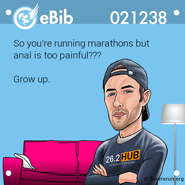 So you're running marathons but

anal is too painful??? 



Grow up.