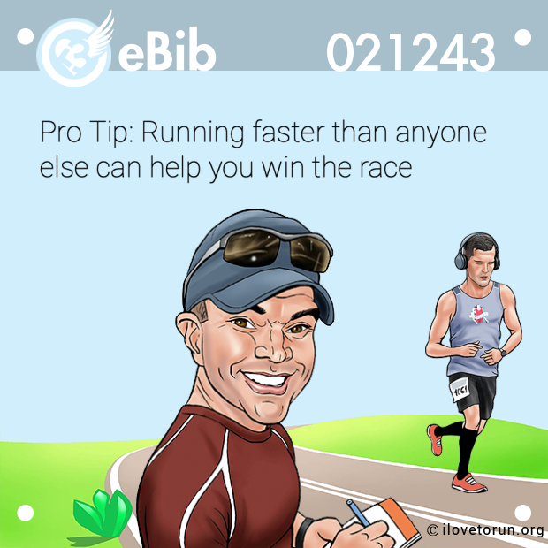 Pro Tip: Running faster than anyone  else can help you win the race
