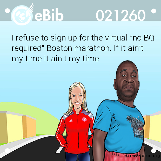 I refuse to sign up for the virtual "no BQ
required" Boston marathon. If it ain't 
my time it ain't my time