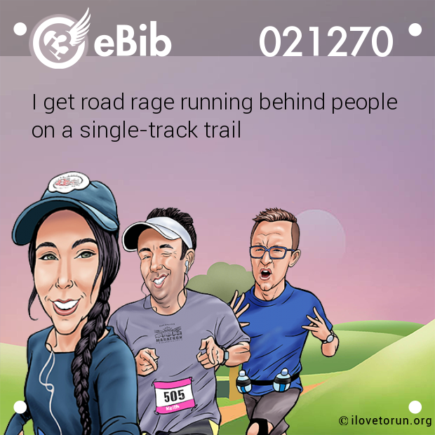 I get road rage running behind people 

on a single-track trail