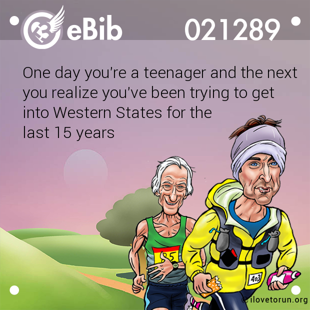 One day you're a teenager and the next

you realize you've been trying to get 

into Western States for the 

last 15 years