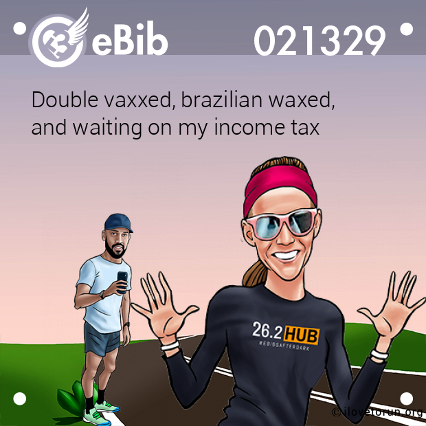 Double vaxxed, brazilian waxed, 

and waiting on my income tax