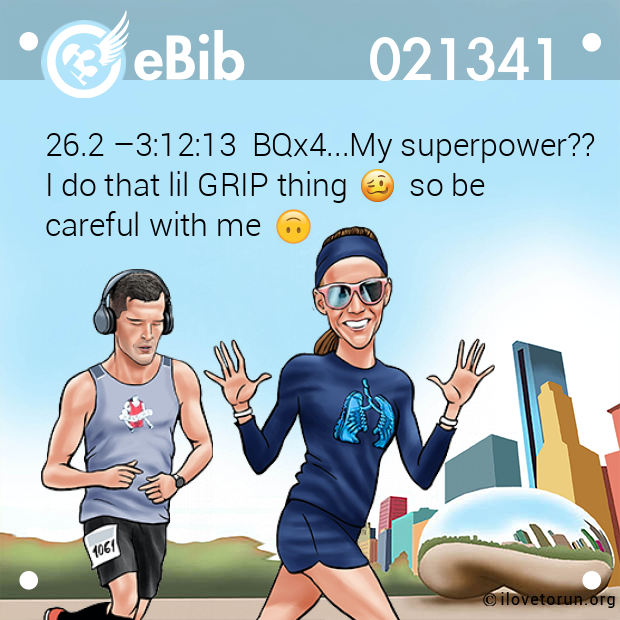 26.2 –3:12:13  BQx4...My superpower??

I do that lil GRIP thing        so be 

careful with me