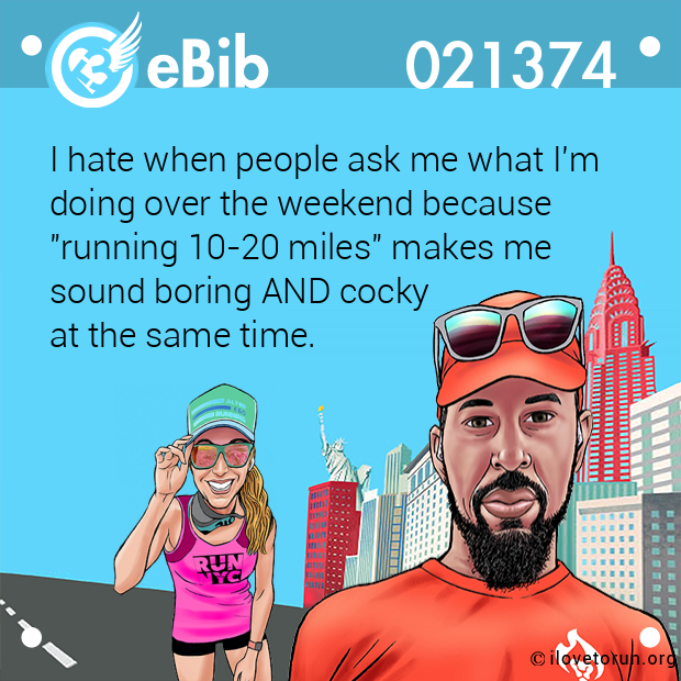 I hate when people ask me what I'm 

doing over the weekend because 

"running 10-20 miles" makes me 

sound boring AND cocky 

at the same time.
