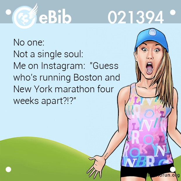No one:

Not a single soul: 

Me on Instagram:  "Guess

who's running Boston and 

New York marathon four 

weeks apart?!?"
