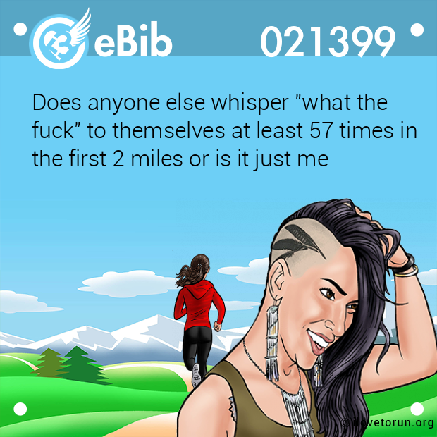 Does anyone else whisper "what the 

fuck" to themselves at least 57 times in

the first 2 miles or is it just me