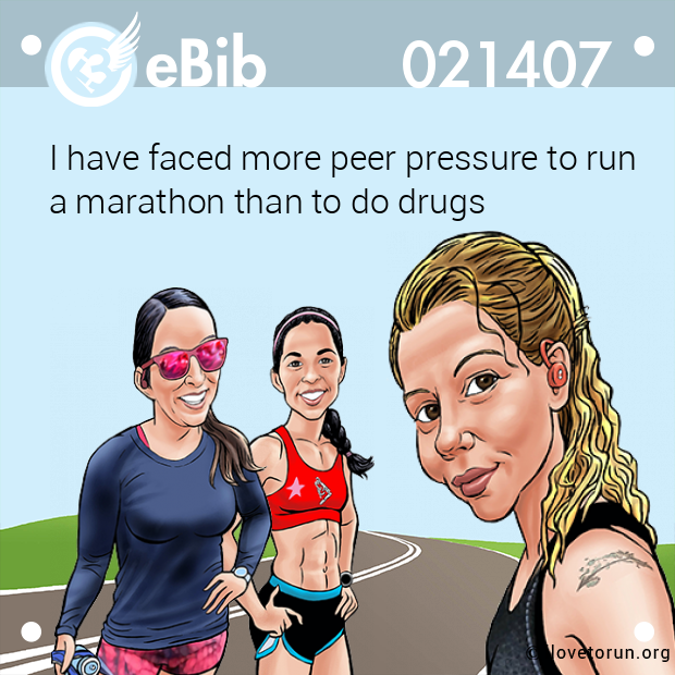 I have faced more peer pressure to run

a marathon than to do drugs