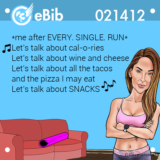 *me after EVERY. SINGLE. RUN*

Let's talk about cal-o-ries

Let's talk about wine and cheese

Let's talk about all the tacos 

and the pizza I may eat 

Let's talk about SNACKS