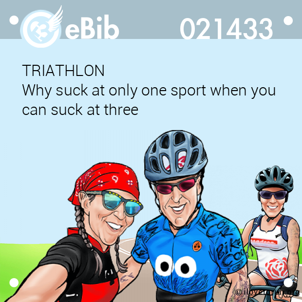 TRIATHLON 

Why suck at only one sport when you 

can suck at three